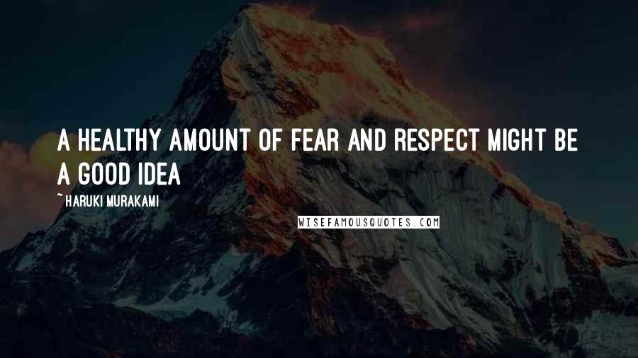 Haruki Murakami Quotes: A healthy amount of fear and respect might be a good idea