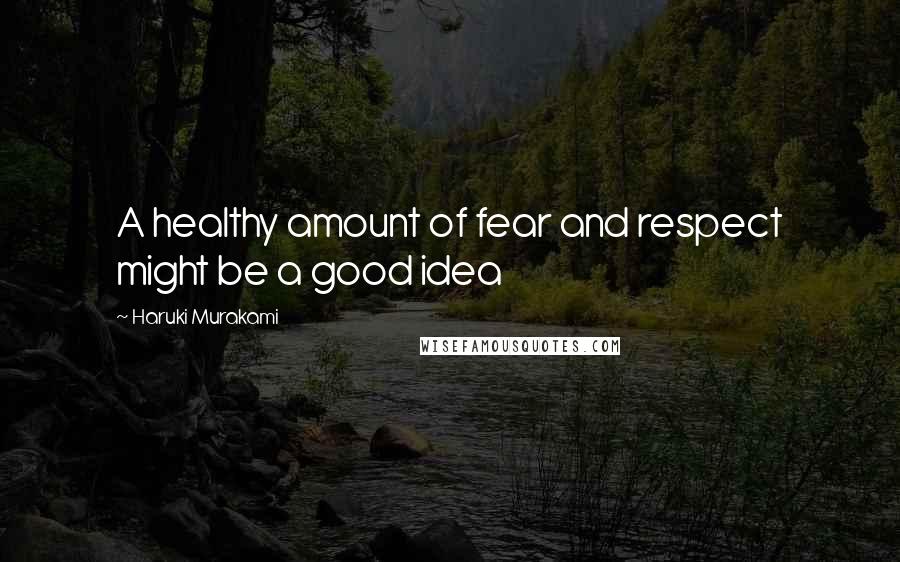 Haruki Murakami Quotes: A healthy amount of fear and respect might be a good idea