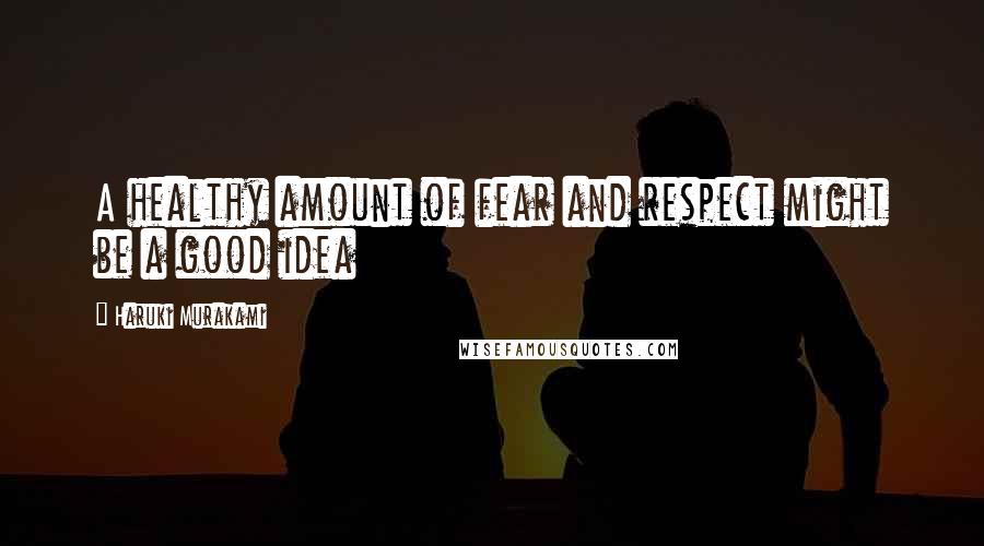 Haruki Murakami Quotes: A healthy amount of fear and respect might be a good idea