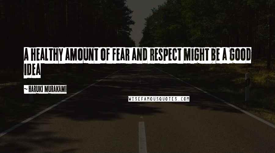 Haruki Murakami Quotes: A healthy amount of fear and respect might be a good idea