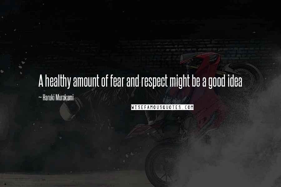 Haruki Murakami Quotes: A healthy amount of fear and respect might be a good idea