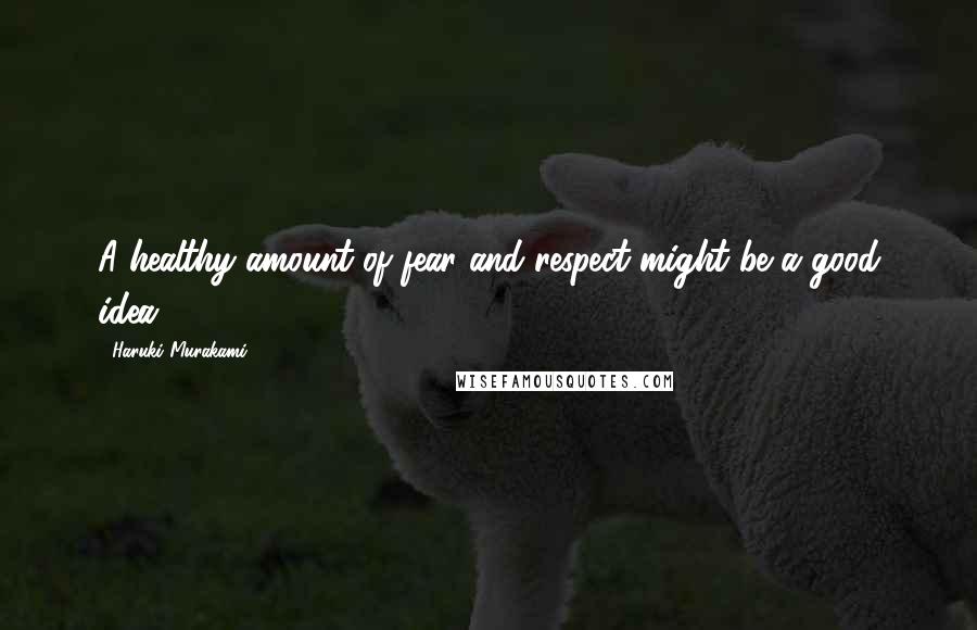 Haruki Murakami Quotes: A healthy amount of fear and respect might be a good idea