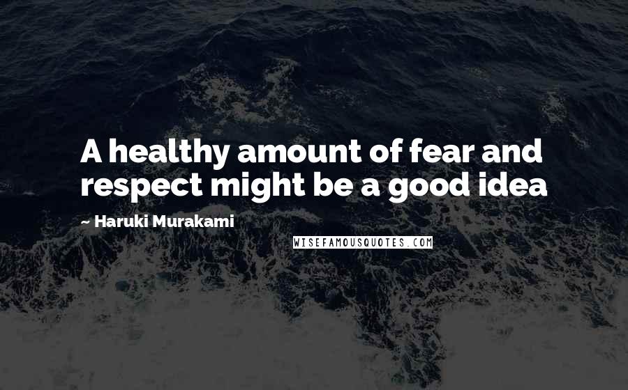 Haruki Murakami Quotes: A healthy amount of fear and respect might be a good idea