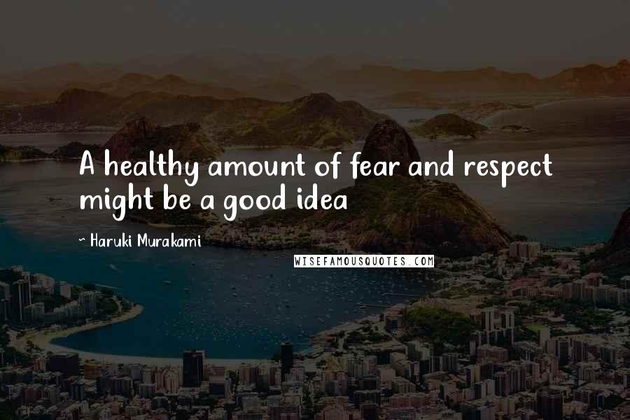 Haruki Murakami Quotes: A healthy amount of fear and respect might be a good idea