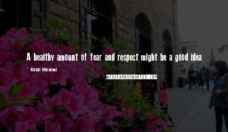Haruki Murakami Quotes: A healthy amount of fear and respect might be a good idea