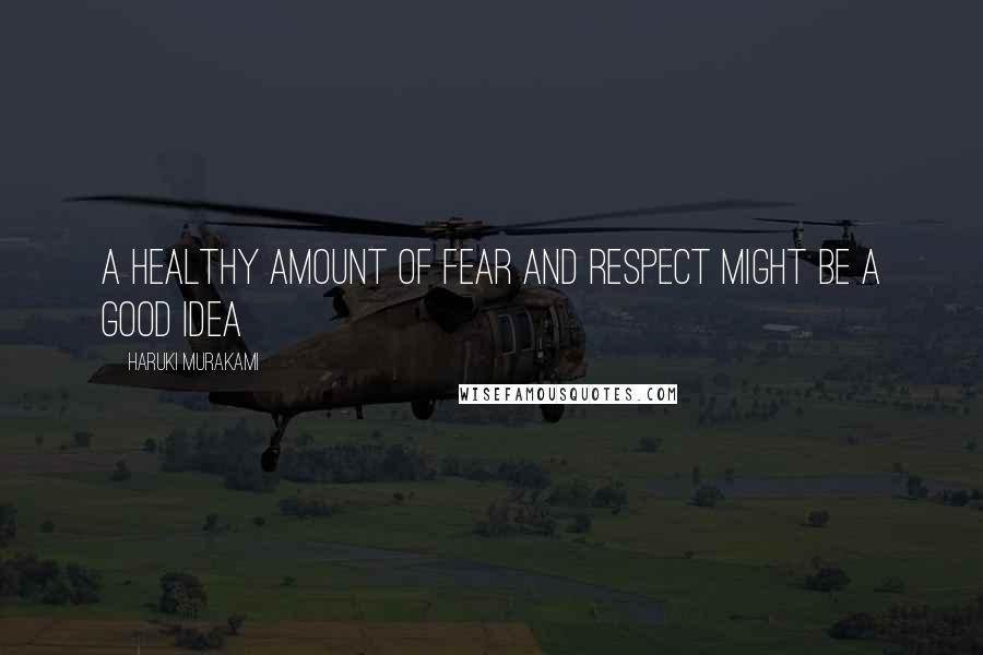 Haruki Murakami Quotes: A healthy amount of fear and respect might be a good idea