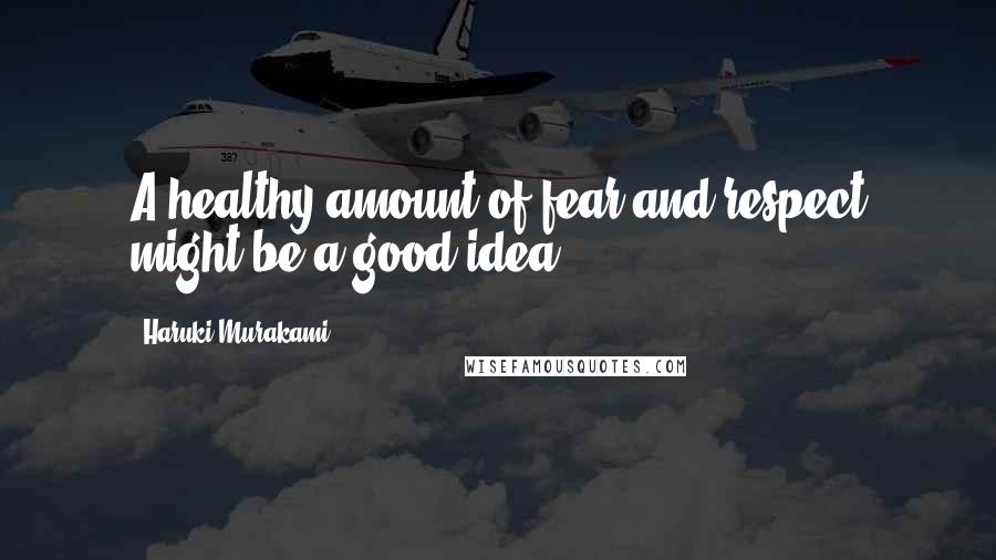 Haruki Murakami Quotes: A healthy amount of fear and respect might be a good idea