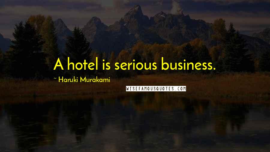 Haruki Murakami Quotes: A hotel is serious business.