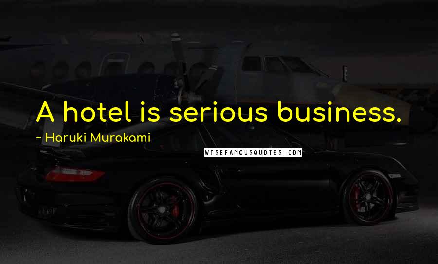 Haruki Murakami Quotes: A hotel is serious business.