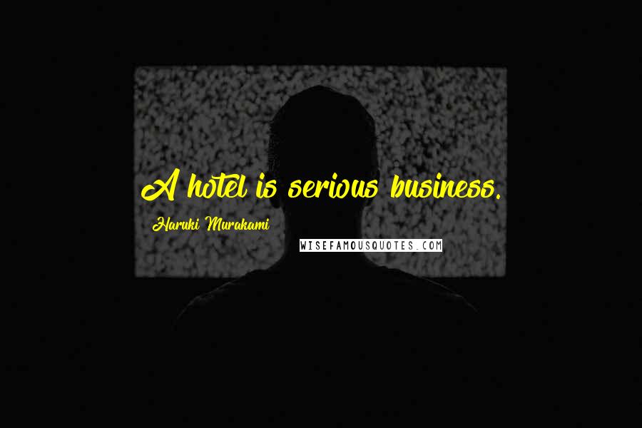 Haruki Murakami Quotes: A hotel is serious business.