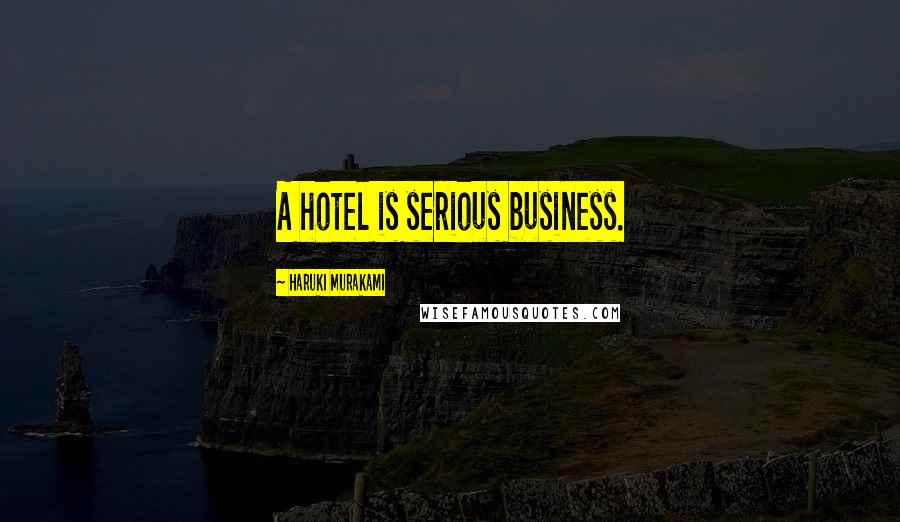 Haruki Murakami Quotes: A hotel is serious business.
