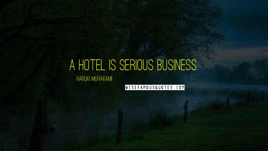 Haruki Murakami Quotes: A hotel is serious business.