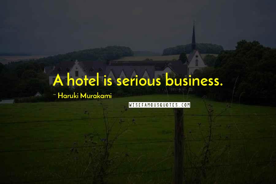 Haruki Murakami Quotes: A hotel is serious business.