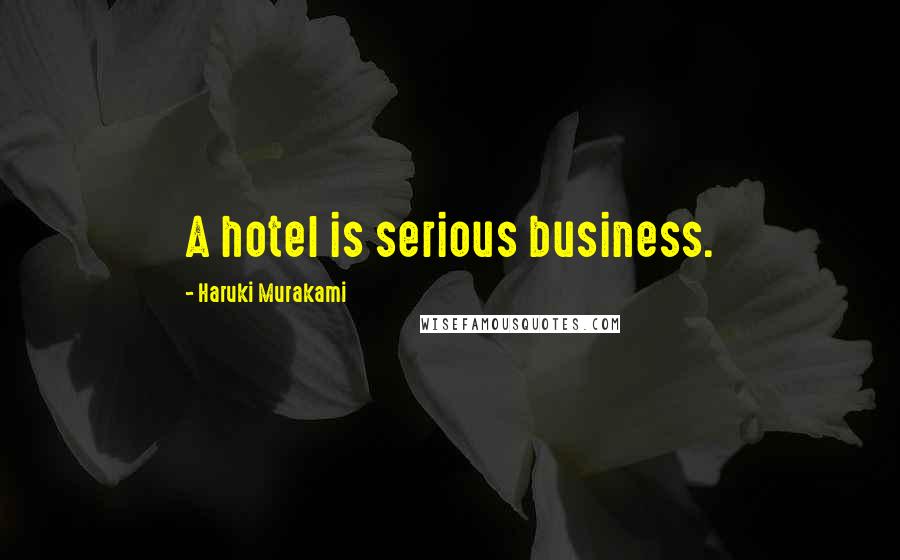 Haruki Murakami Quotes: A hotel is serious business.