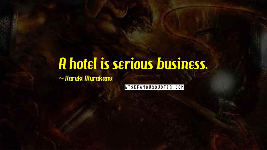 Haruki Murakami Quotes: A hotel is serious business.