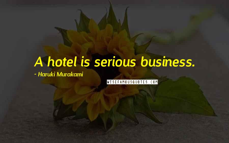 Haruki Murakami Quotes: A hotel is serious business.