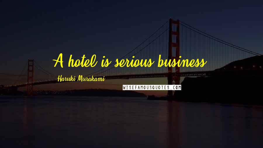 Haruki Murakami Quotes: A hotel is serious business.