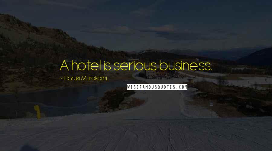 Haruki Murakami Quotes: A hotel is serious business.