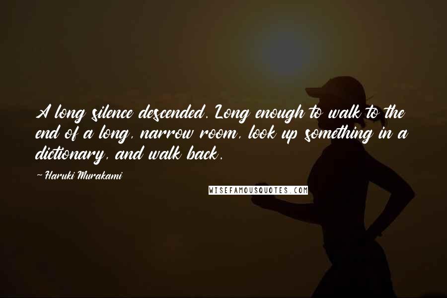 Haruki Murakami Quotes: A long silence descended. Long enough to walk to the end of a long, narrow room, look up something in a dictionary, and walk back.