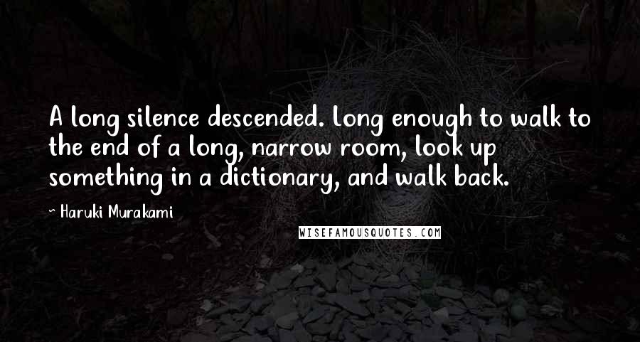 Haruki Murakami Quotes: A long silence descended. Long enough to walk to the end of a long, narrow room, look up something in a dictionary, and walk back.