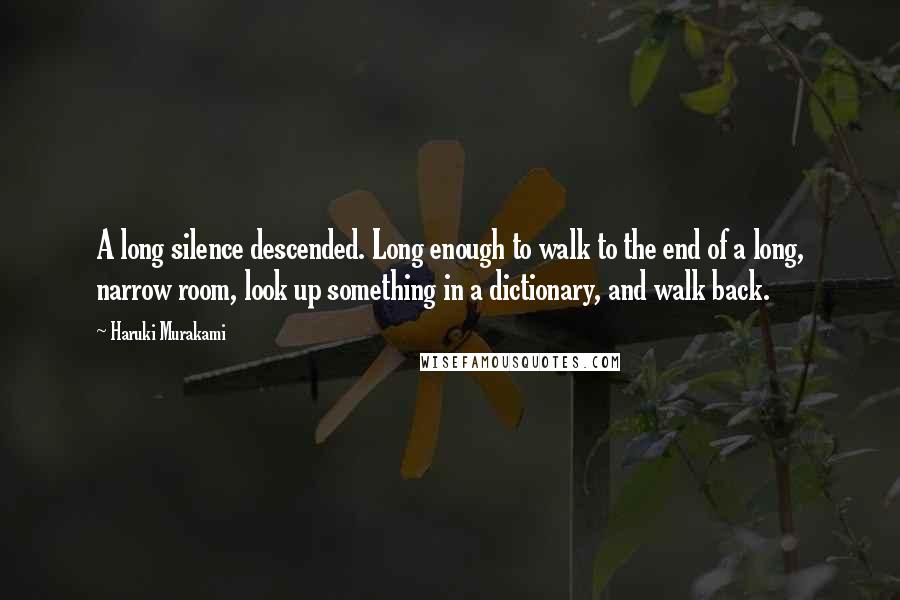 Haruki Murakami Quotes: A long silence descended. Long enough to walk to the end of a long, narrow room, look up something in a dictionary, and walk back.