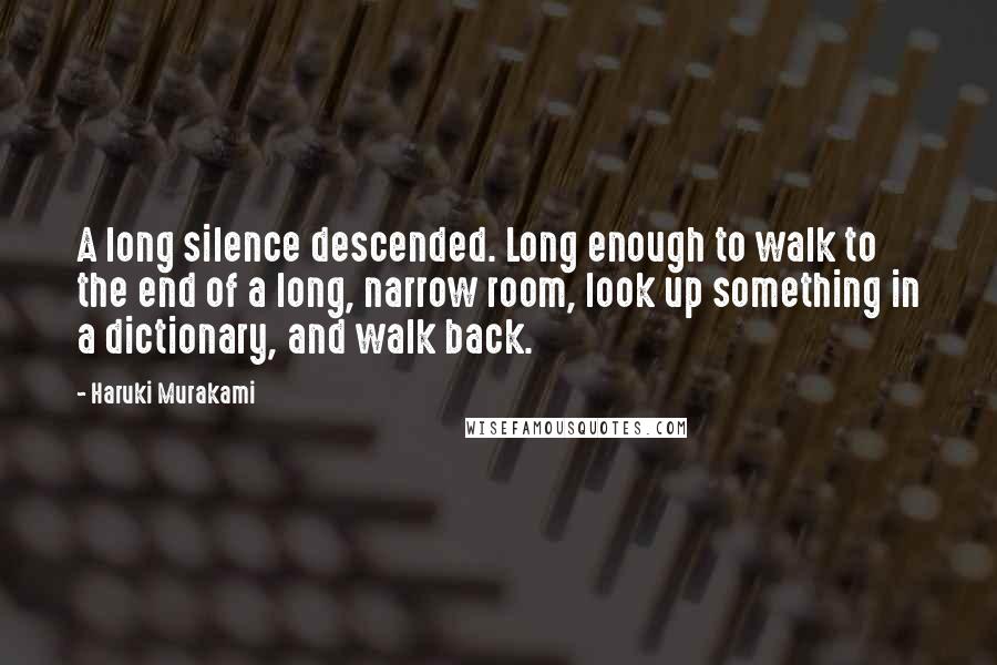 Haruki Murakami Quotes: A long silence descended. Long enough to walk to the end of a long, narrow room, look up something in a dictionary, and walk back.