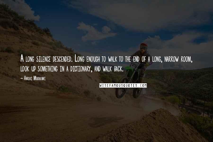 Haruki Murakami Quotes: A long silence descended. Long enough to walk to the end of a long, narrow room, look up something in a dictionary, and walk back.