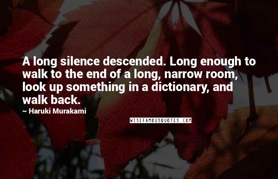 Haruki Murakami Quotes: A long silence descended. Long enough to walk to the end of a long, narrow room, look up something in a dictionary, and walk back.