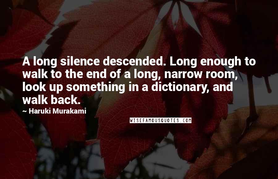 Haruki Murakami Quotes: A long silence descended. Long enough to walk to the end of a long, narrow room, look up something in a dictionary, and walk back.