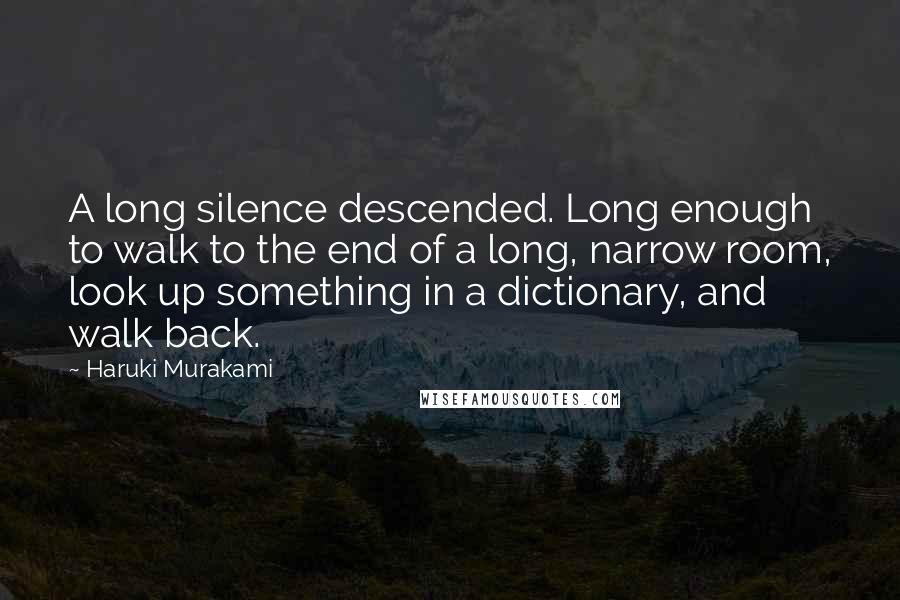 Haruki Murakami Quotes: A long silence descended. Long enough to walk to the end of a long, narrow room, look up something in a dictionary, and walk back.