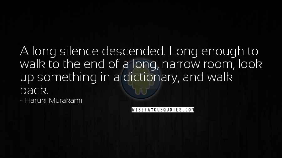 Haruki Murakami Quotes: A long silence descended. Long enough to walk to the end of a long, narrow room, look up something in a dictionary, and walk back.