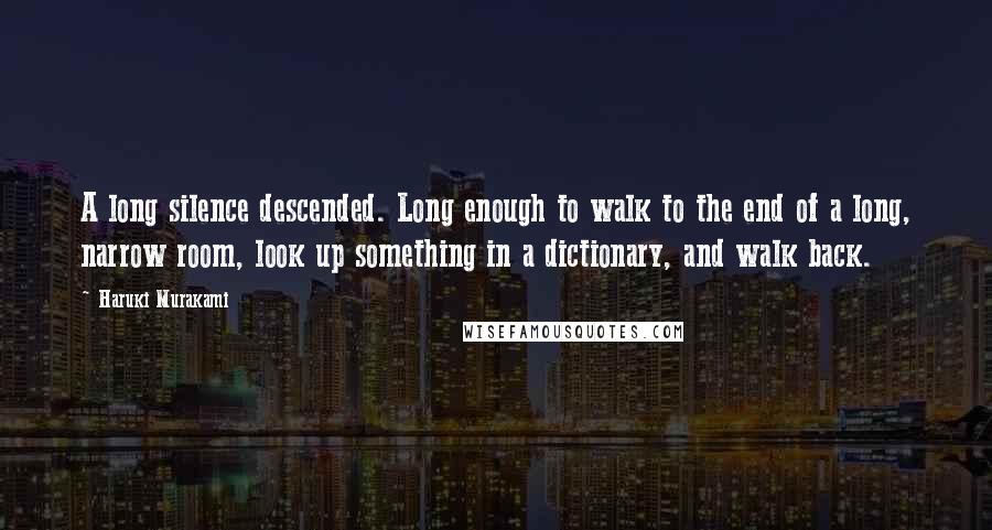 Haruki Murakami Quotes: A long silence descended. Long enough to walk to the end of a long, narrow room, look up something in a dictionary, and walk back.