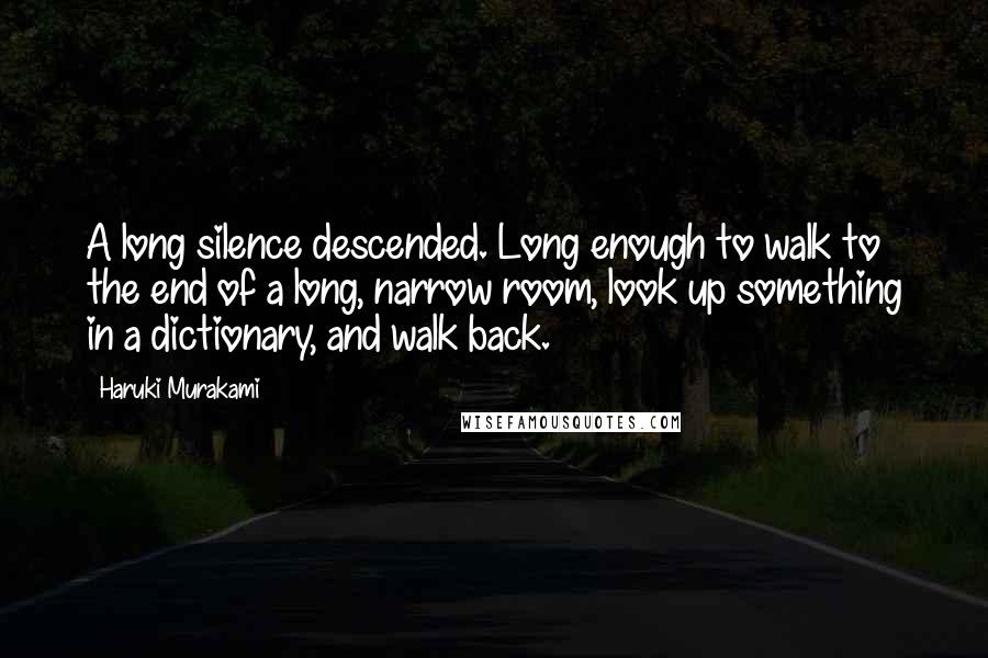 Haruki Murakami Quotes: A long silence descended. Long enough to walk to the end of a long, narrow room, look up something in a dictionary, and walk back.