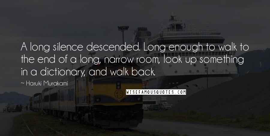 Haruki Murakami Quotes: A long silence descended. Long enough to walk to the end of a long, narrow room, look up something in a dictionary, and walk back.