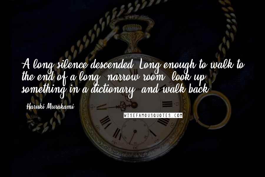 Haruki Murakami Quotes: A long silence descended. Long enough to walk to the end of a long, narrow room, look up something in a dictionary, and walk back.