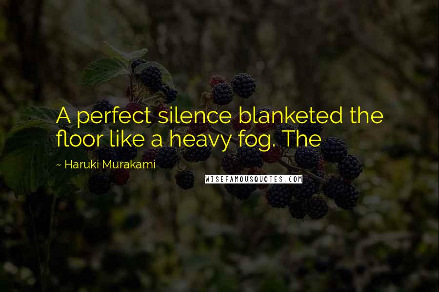 Haruki Murakami Quotes: A perfect silence blanketed the floor like a heavy fog. The