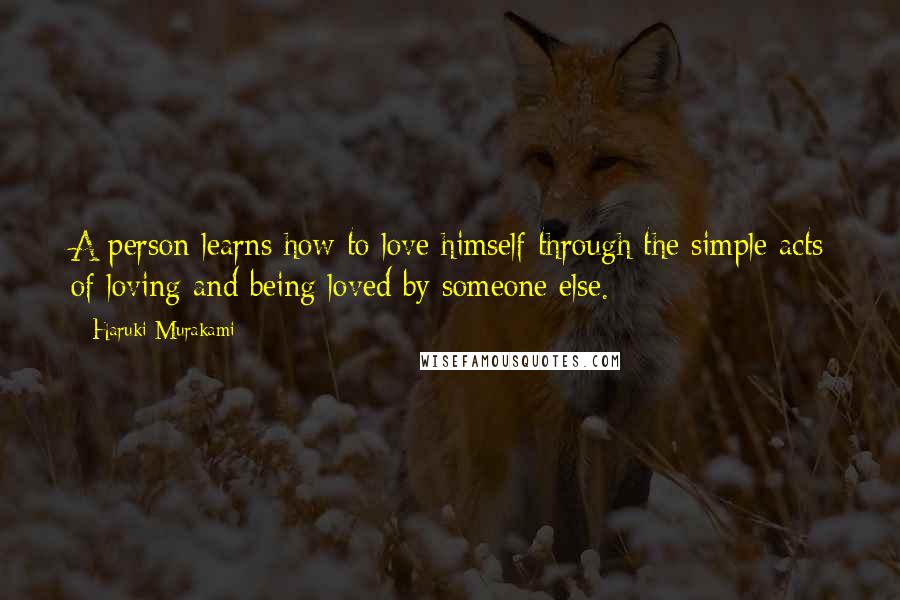 Haruki Murakami Quotes: A person learns how to love himself through the simple acts of loving and being loved by someone else.