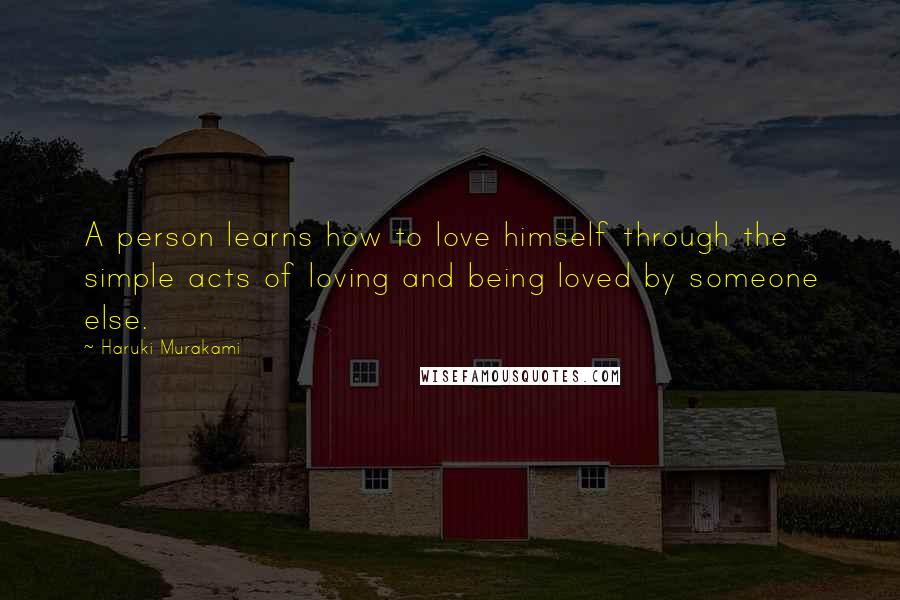 Haruki Murakami Quotes: A person learns how to love himself through the simple acts of loving and being loved by someone else.