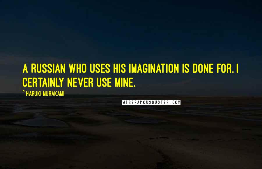 Haruki Murakami Quotes: A Russian who uses his imagination is done for. I certainly never use mine.