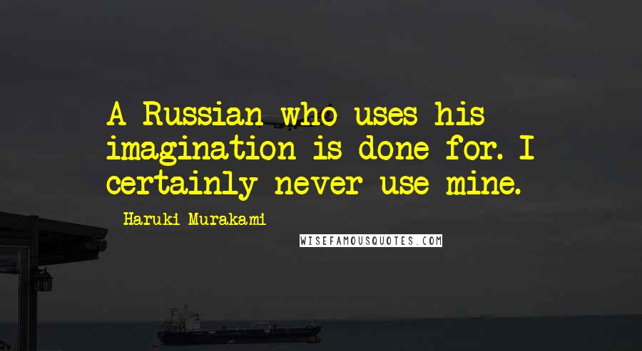 Haruki Murakami Quotes: A Russian who uses his imagination is done for. I certainly never use mine.