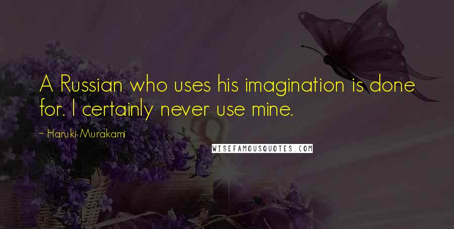 Haruki Murakami Quotes: A Russian who uses his imagination is done for. I certainly never use mine.