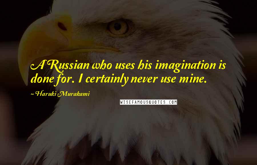 Haruki Murakami Quotes: A Russian who uses his imagination is done for. I certainly never use mine.