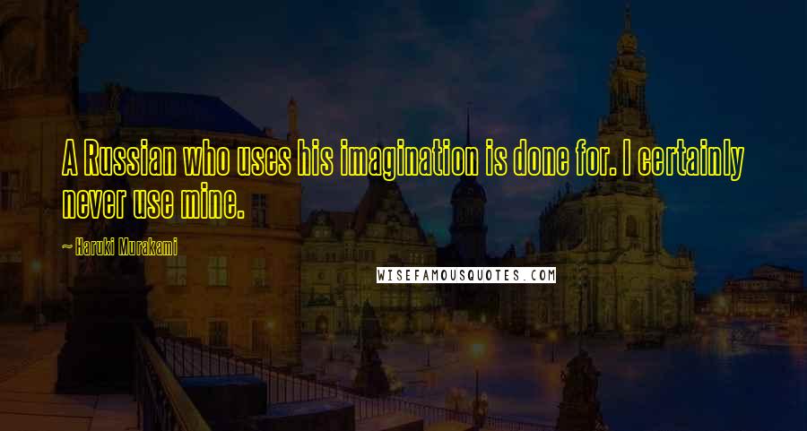 Haruki Murakami Quotes: A Russian who uses his imagination is done for. I certainly never use mine.