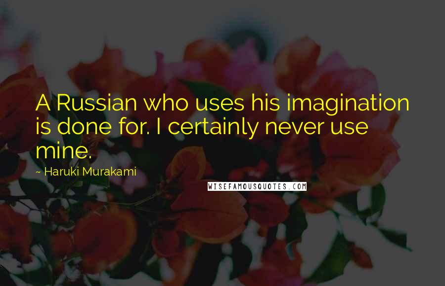 Haruki Murakami Quotes: A Russian who uses his imagination is done for. I certainly never use mine.