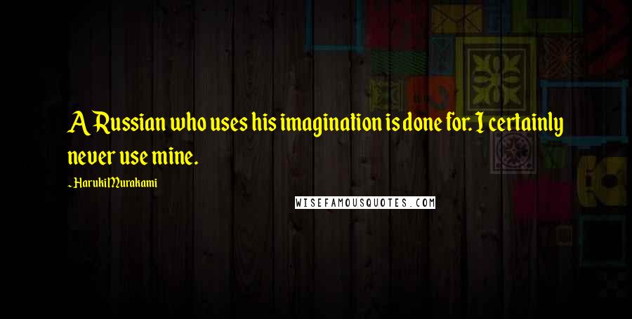 Haruki Murakami Quotes: A Russian who uses his imagination is done for. I certainly never use mine.