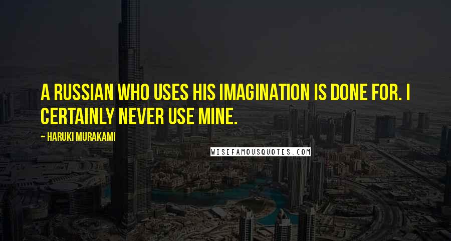 Haruki Murakami Quotes: A Russian who uses his imagination is done for. I certainly never use mine.