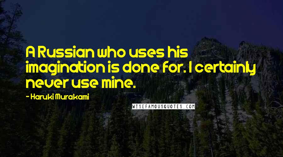 Haruki Murakami Quotes: A Russian who uses his imagination is done for. I certainly never use mine.