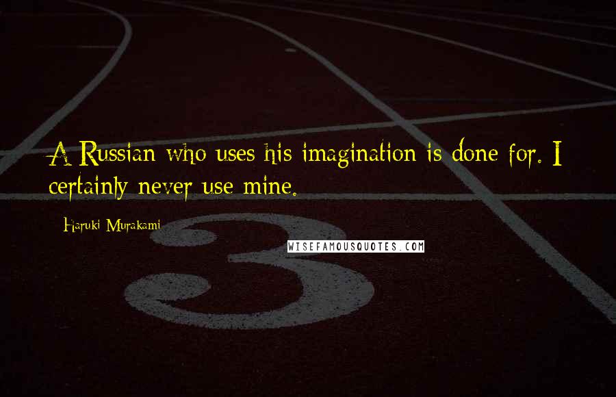 Haruki Murakami Quotes: A Russian who uses his imagination is done for. I certainly never use mine.