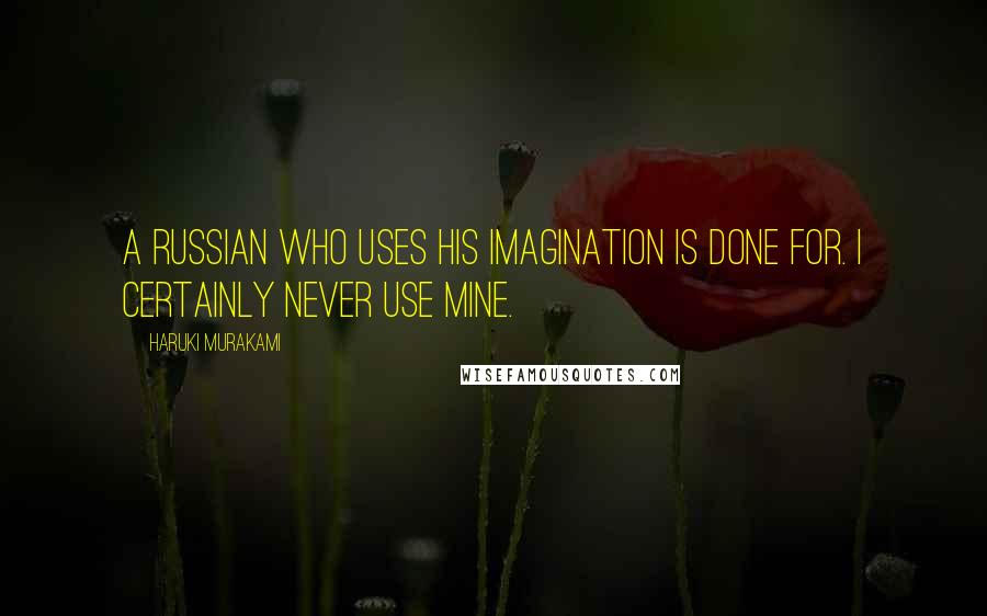 Haruki Murakami Quotes: A Russian who uses his imagination is done for. I certainly never use mine.