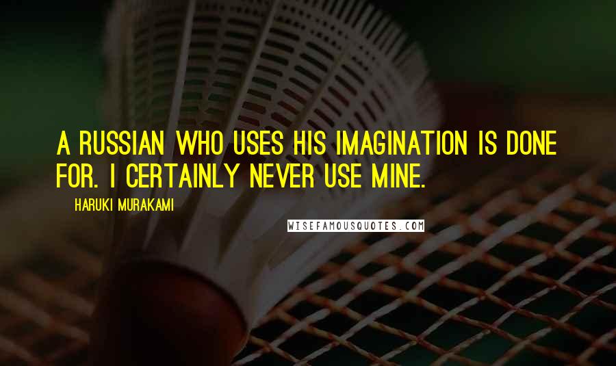 Haruki Murakami Quotes: A Russian who uses his imagination is done for. I certainly never use mine.